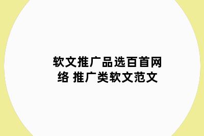 软文推广品选百首网络 推广类软文范文